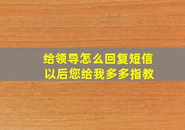 给领导怎么回复短信 以后您给我多多指教